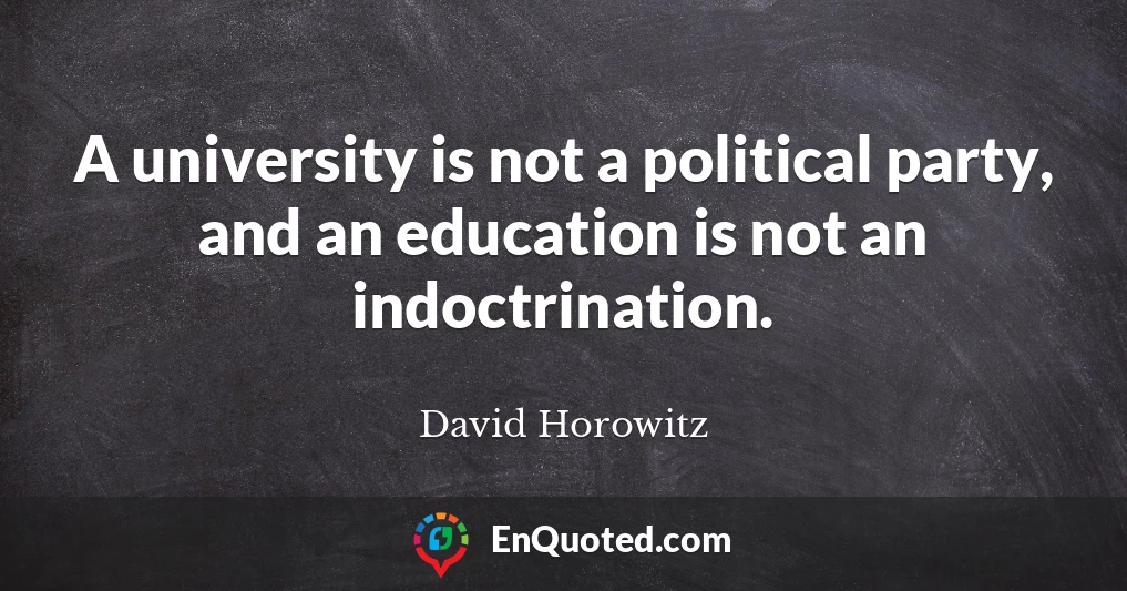A university is not a political party, and an education is not an indoctrination.