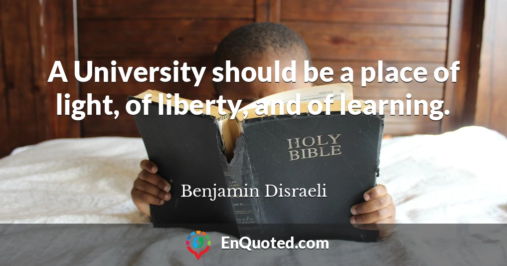 A University should be a place of light, of liberty, and of learning.