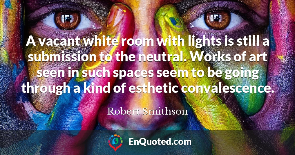 A vacant white room with lights is still a submission to the neutral. Works of art seen in such spaces seem to be going through a kind of esthetic convalescence.