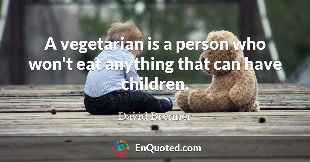 A vegetarian is a person who won't eat anything that can have children.