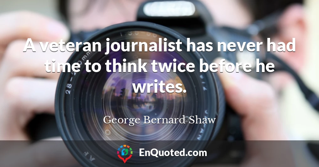 A veteran journalist has never had time to think twice before he writes.