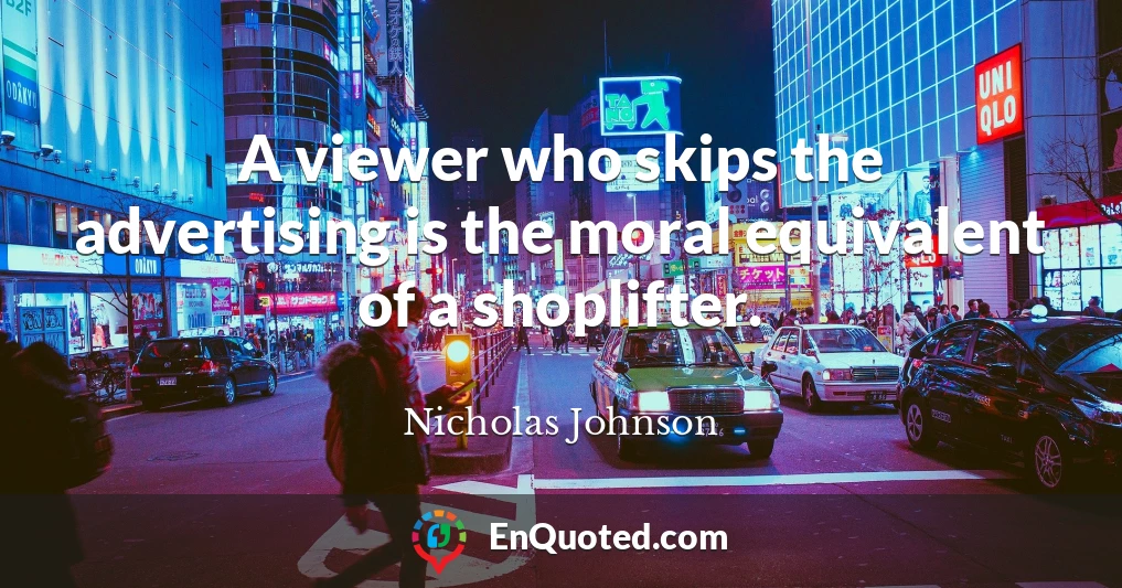 A viewer who skips the advertising is the moral equivalent of a shoplifter.
