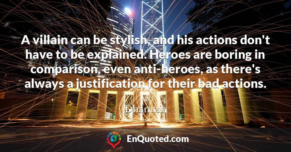 A villain can be stylish, and his actions don't have to be explained. Heroes are boring in comparison, even anti-heroes, as there's always a justification for their bad actions.