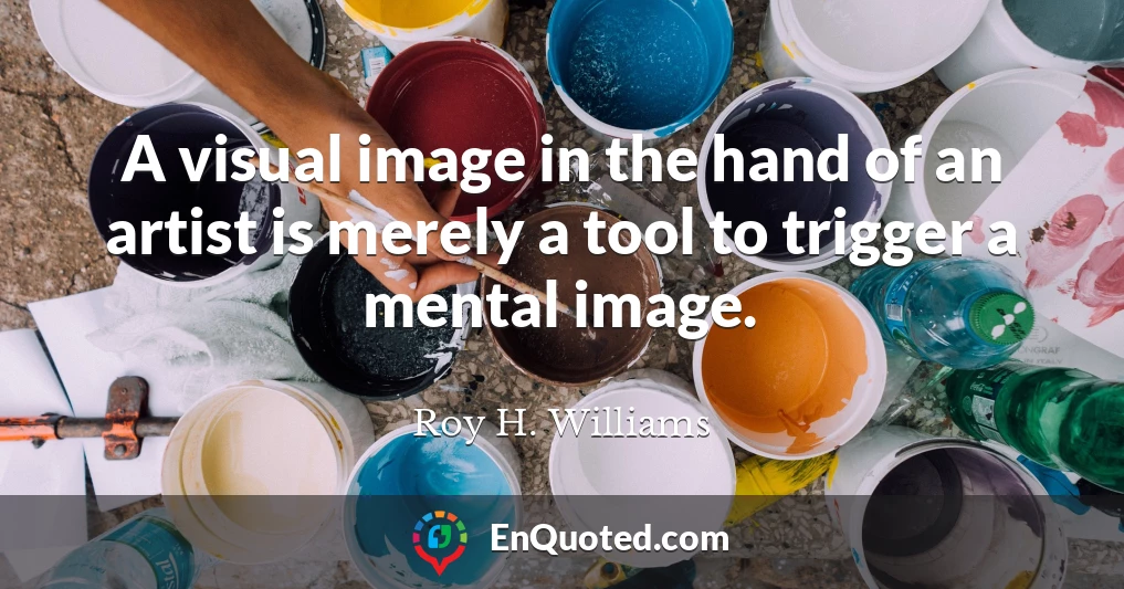 A visual image in the hand of an artist is merely a tool to trigger a mental image.