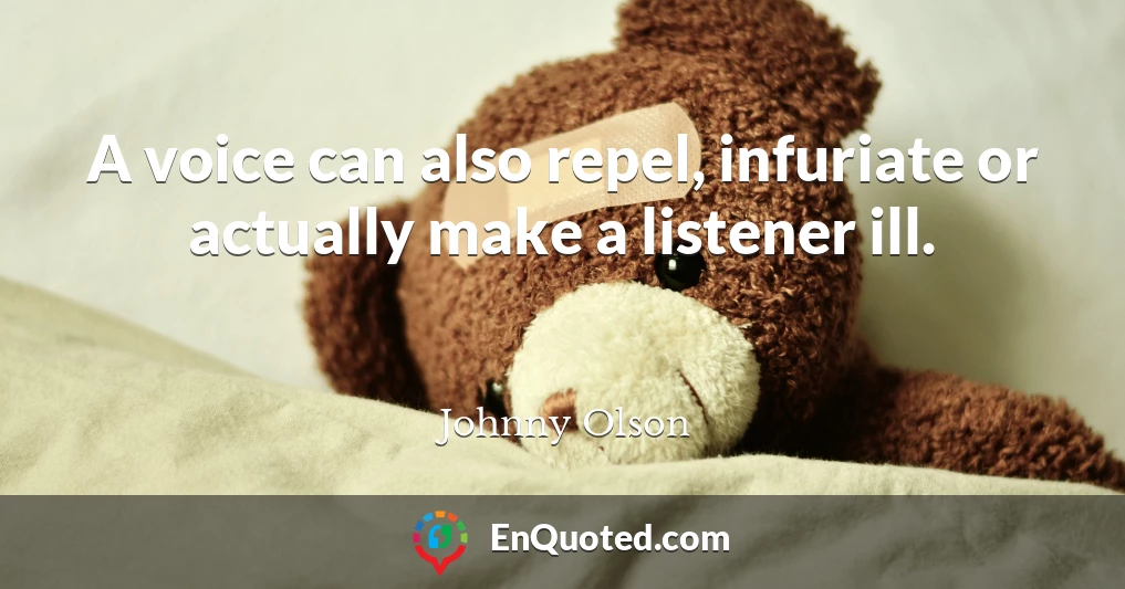 A voice can also repel, infuriate or actually make a listener ill.