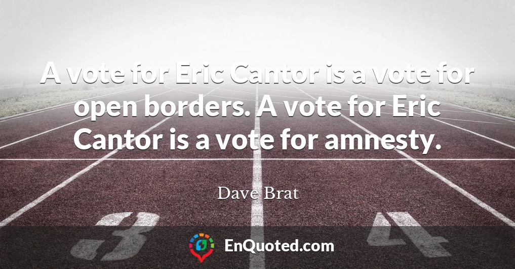 A vote for Eric Cantor is a vote for open borders. A vote for Eric Cantor is a vote for amnesty.
