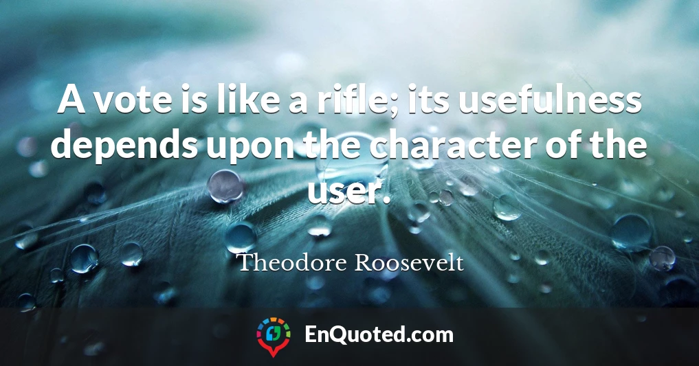 A vote is like a rifle; its usefulness depends upon the character of the user.