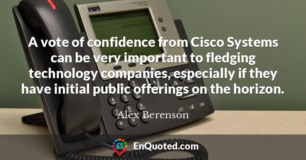 A vote of confidence from Cisco Systems can be very important to fledging technology companies, especially if they have initial public offerings on the horizon.