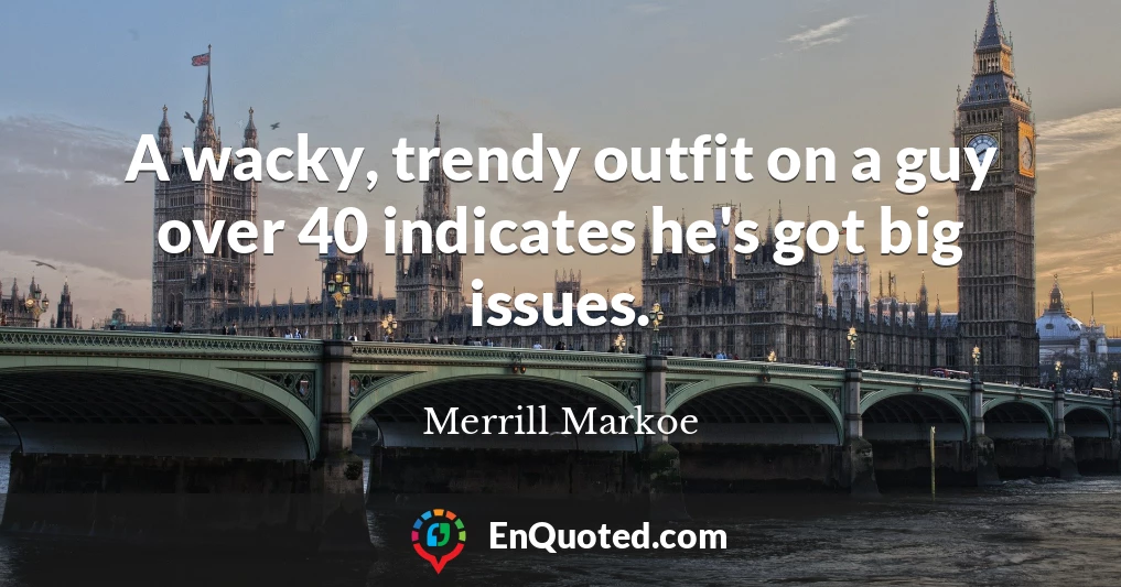 A wacky, trendy outfit on a guy over 40 indicates he's got big issues.