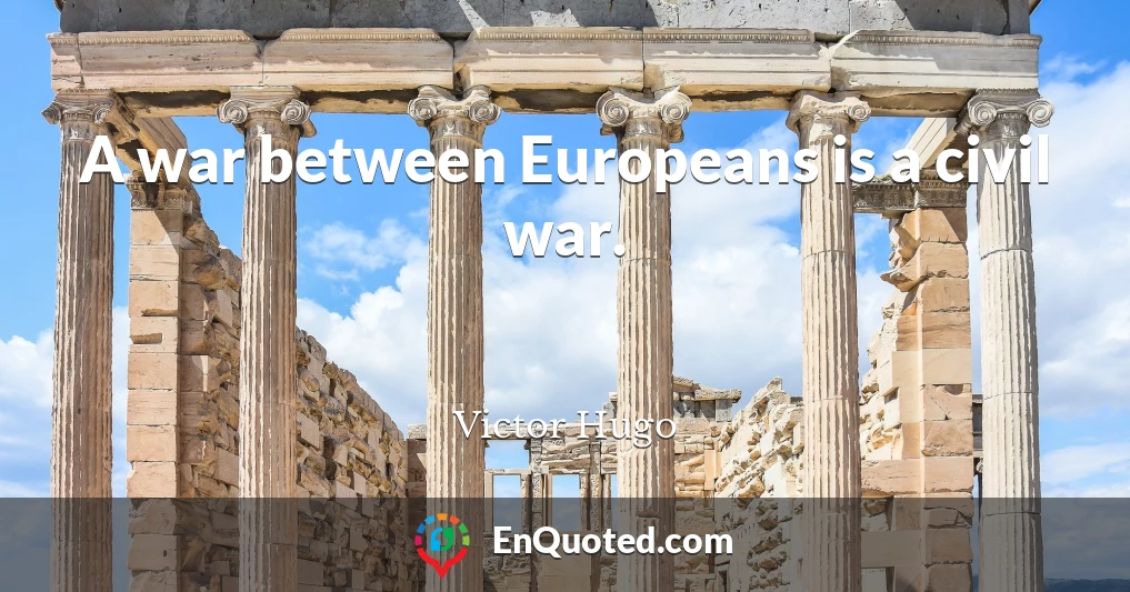 A war between Europeans is a civil war.