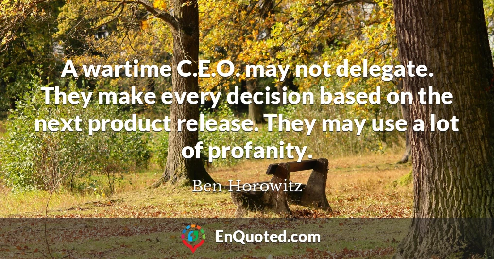 A wartime C.E.O. may not delegate. They make every decision based on the next product release. They may use a lot of profanity.