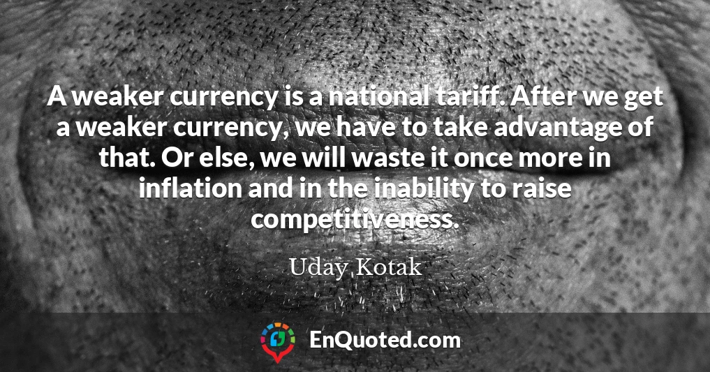 A weaker currency is a national tariff. After we get a weaker currency, we have to take advantage of that. Or else, we will waste it once more in inflation and in the inability to raise competitiveness.