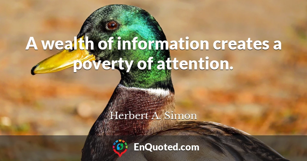 A wealth of information creates a poverty of attention.