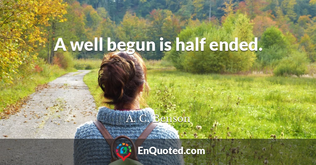 A well begun is half ended.