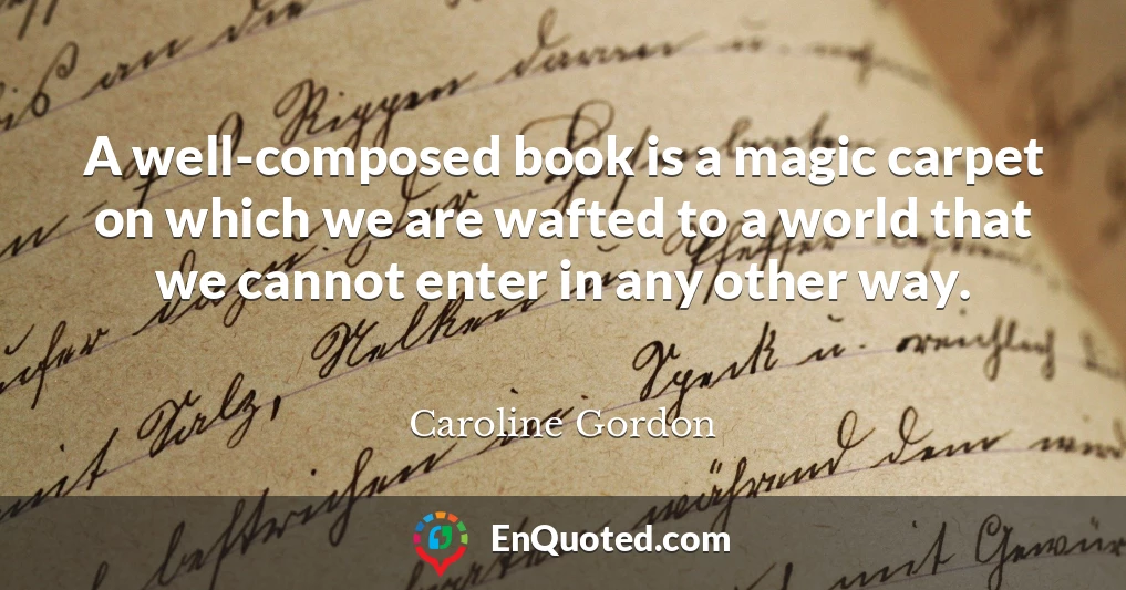A well-composed book is a magic carpet on which we are wafted to a world that we cannot enter in any other way.