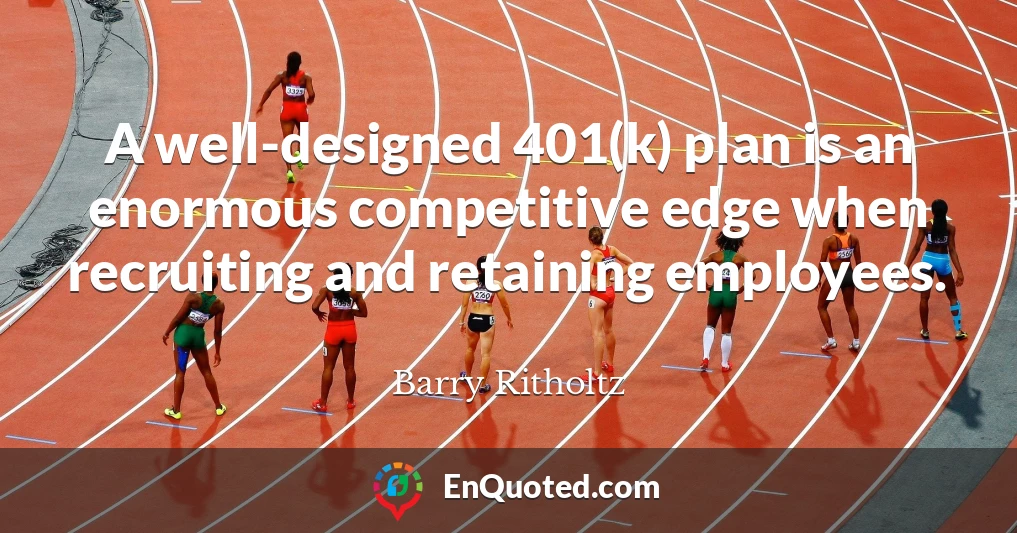 A well-designed 401(k) plan is an enormous competitive edge when recruiting and retaining employees.