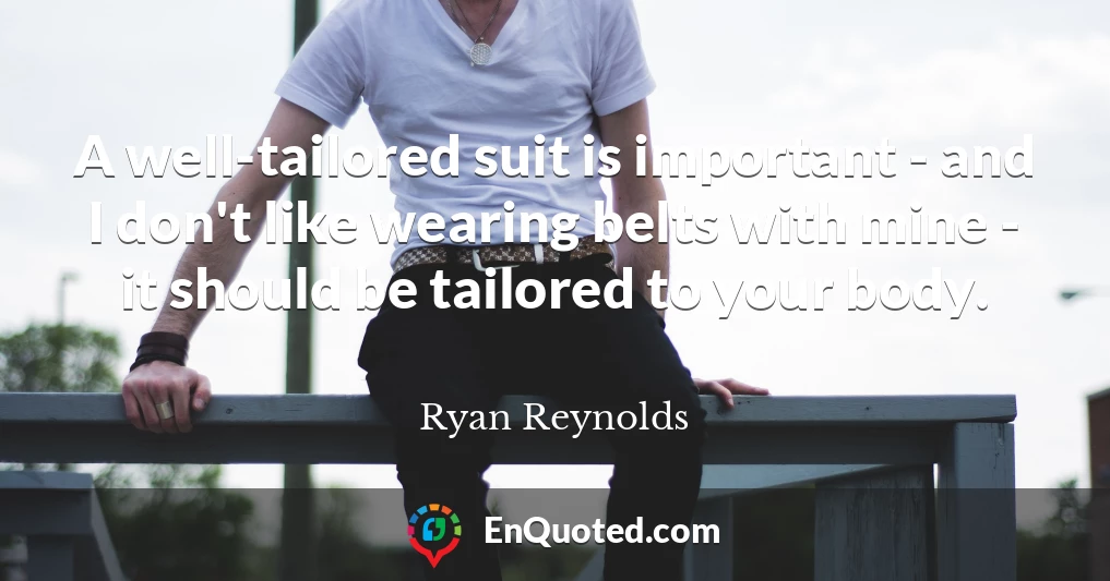 A well-tailored suit is important - and I don't like wearing belts with mine - it should be tailored to your body.