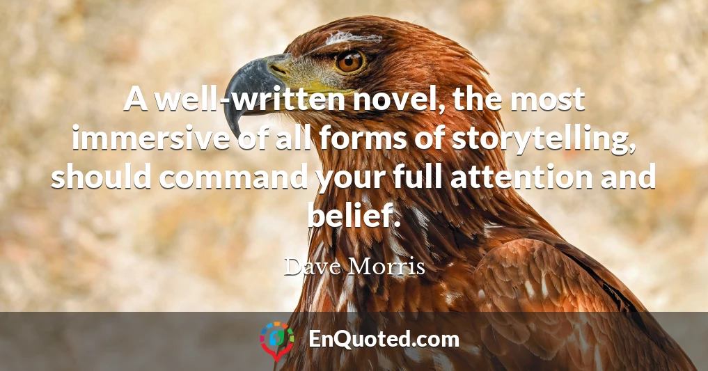 A well-written novel, the most immersive of all forms of storytelling, should command your full attention and belief.