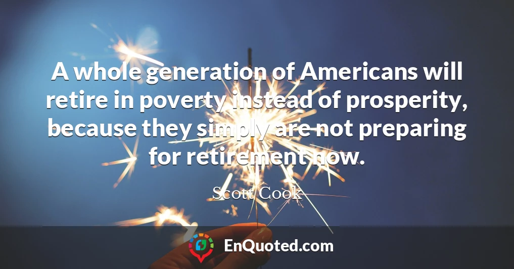 A whole generation of Americans will retire in poverty instead of prosperity, because they simply are not preparing for retirement now.