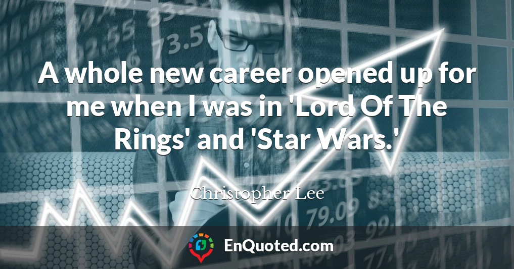 A whole new career opened up for me when I was in 'Lord Of The Rings' and 'Star Wars.'