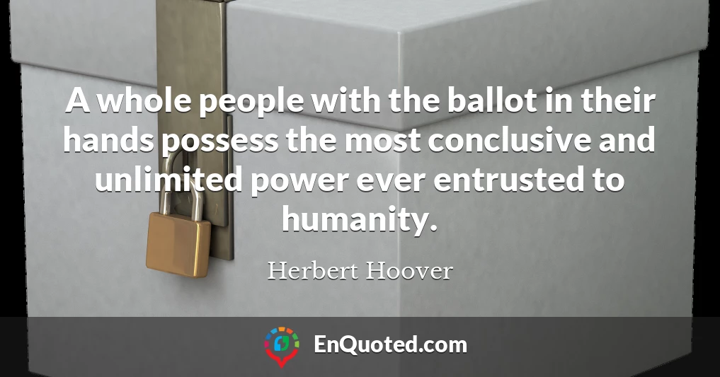 A whole people with the ballot in their hands possess the most conclusive and unlimited power ever entrusted to humanity.