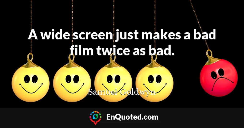 A wide screen just makes a bad film twice as bad.