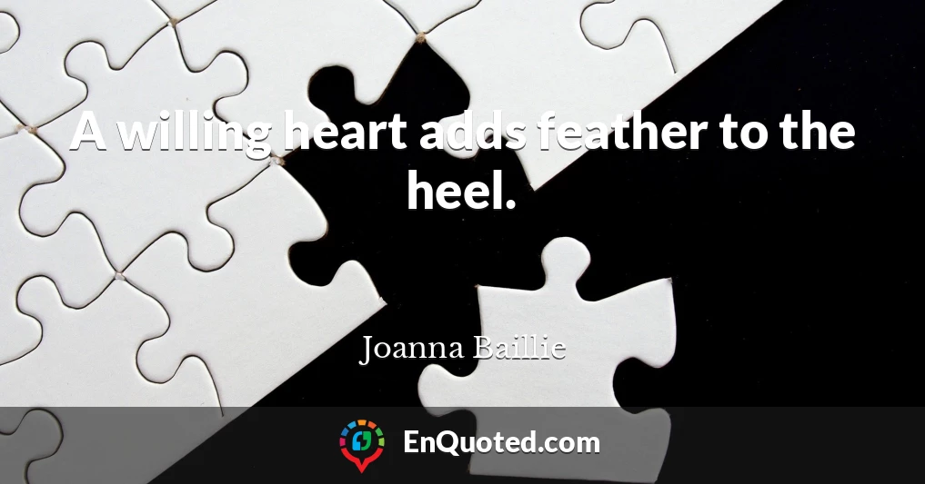 A willing heart adds feather to the heel.