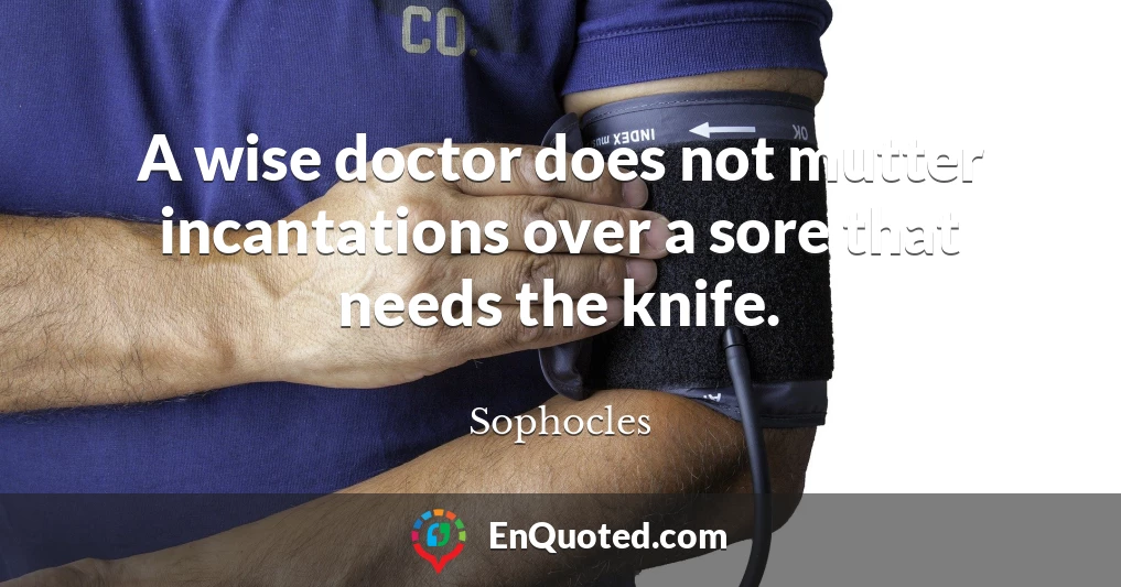 A wise doctor does not mutter incantations over a sore that needs the knife.