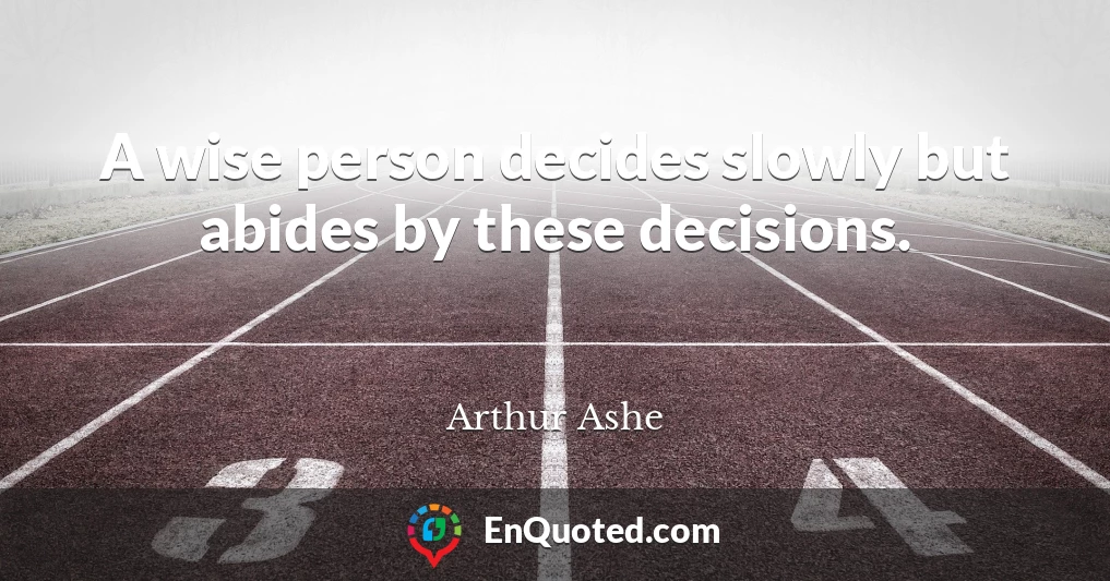 A wise person decides slowly but abides by these decisions.