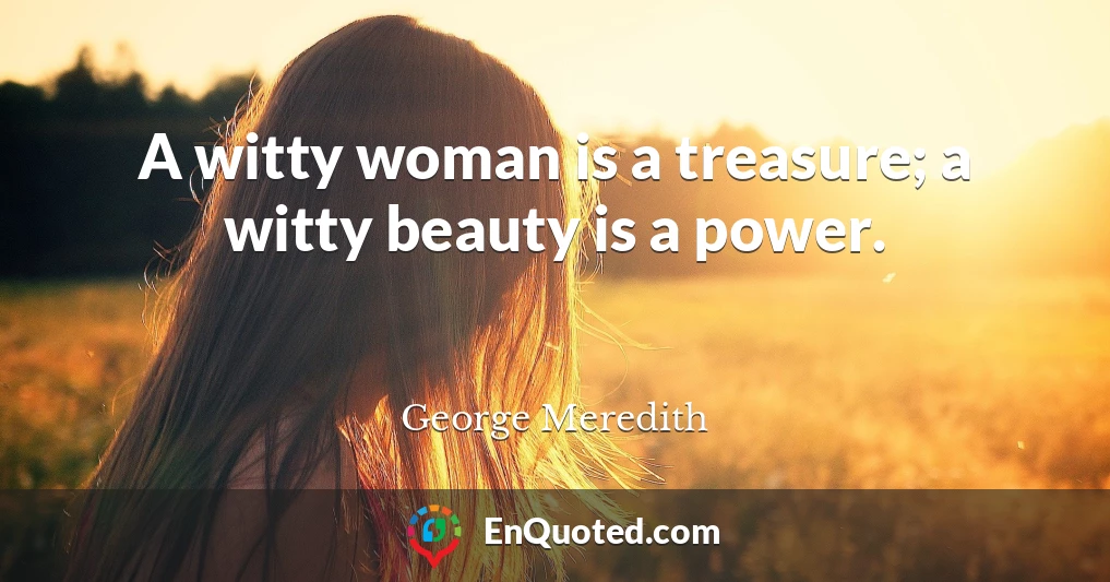 A witty woman is a treasure; a witty beauty is a power.