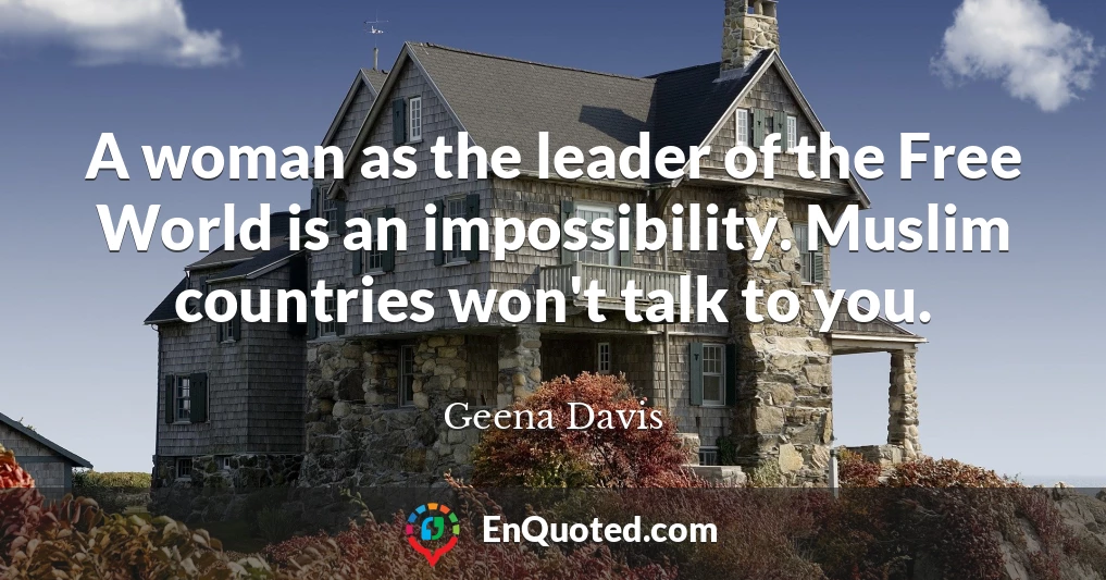A woman as the leader of the Free World is an impossibility. Muslim countries won't talk to you.