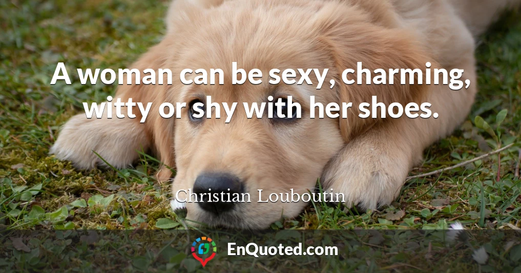 A woman can be sexy, charming, witty or shy with her shoes.