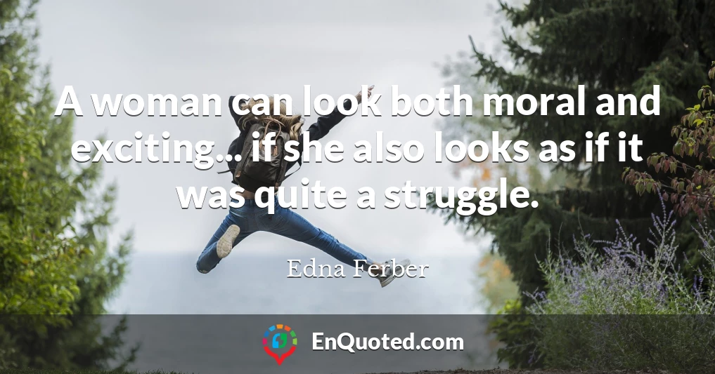 A woman can look both moral and exciting... if she also looks as if it was quite a struggle.