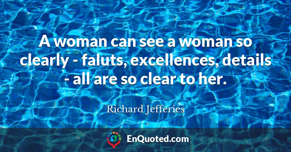 A woman can see a woman so clearly - faluts, excellences, details - all are so clear to her.