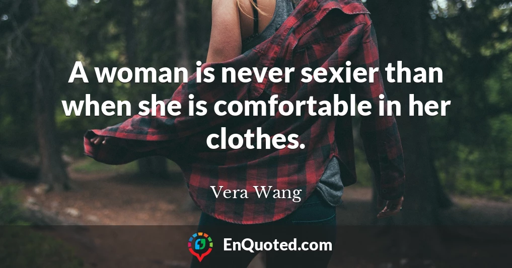 A woman is never sexier than when she is comfortable in her clothes.