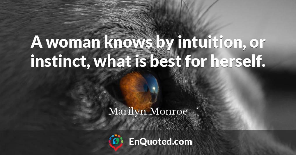 A woman knows by intuition, or instinct, what is best for herself.