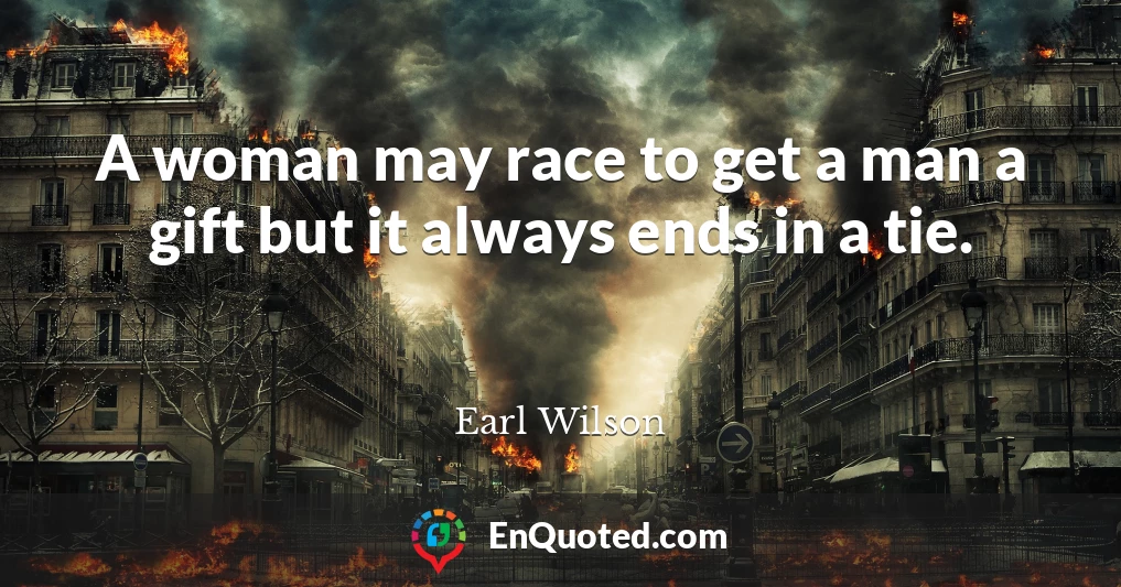 A woman may race to get a man a gift but it always ends in a tie.
