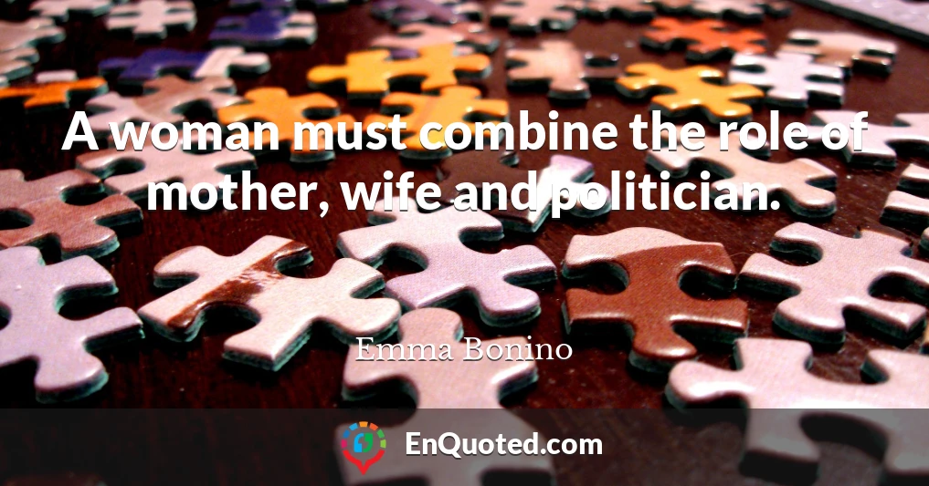A woman must combine the role of mother, wife and politician.