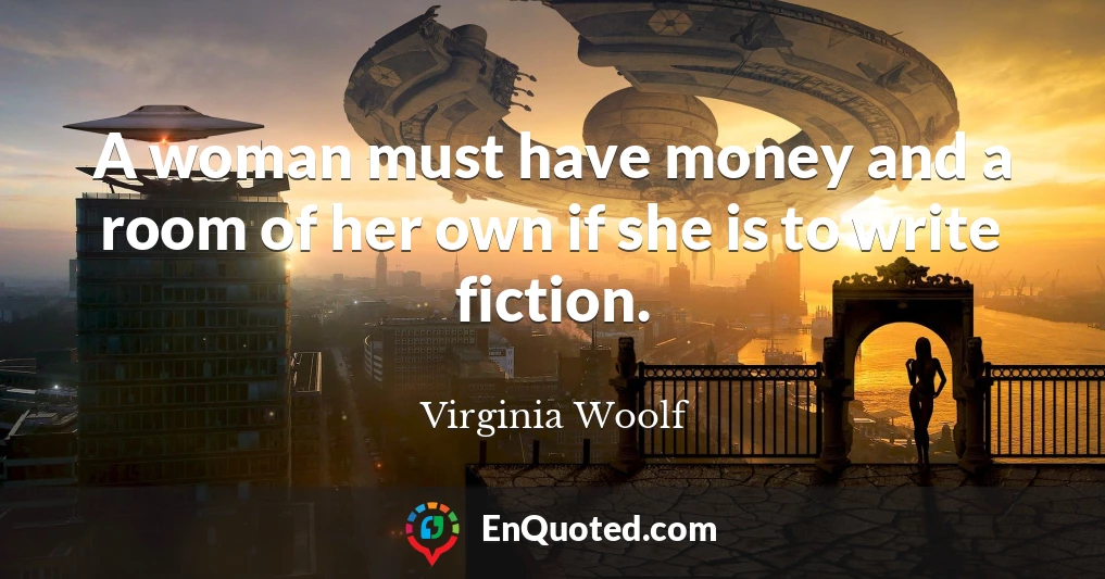 A woman must have money and a room of her own if she is to write fiction.