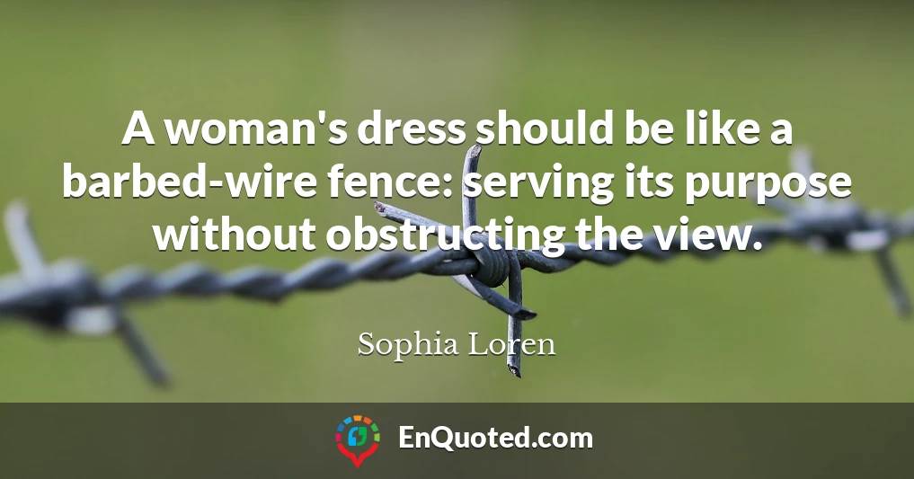 A woman's dress should be like a barbed-wire fence: serving its purpose without obstructing the view.
