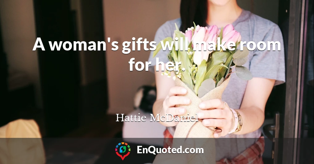 A woman's gifts will make room for her.