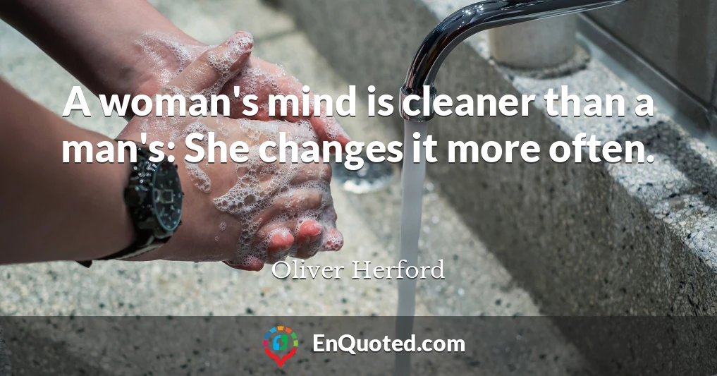 A woman's mind is cleaner than a man's: She changes it more often.