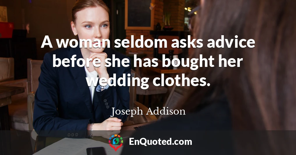 A woman seldom asks advice before she has bought her wedding clothes.