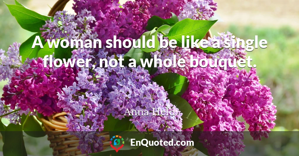 A woman should be like a single flower, not a whole bouquet.