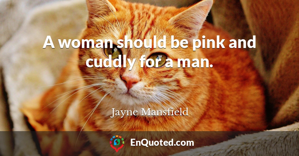 A woman should be pink and cuddly for a man.