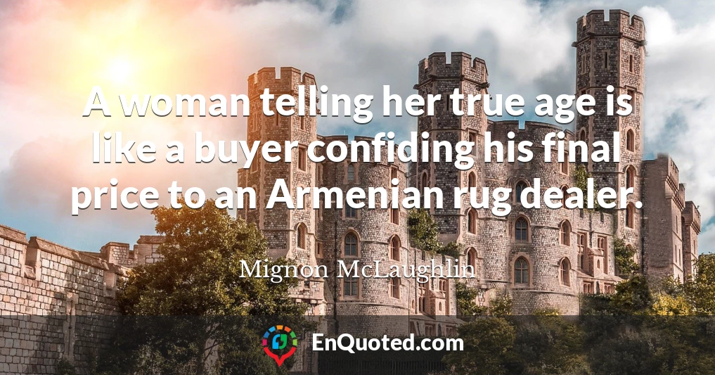 A woman telling her true age is like a buyer confiding his final price to an Armenian rug dealer.