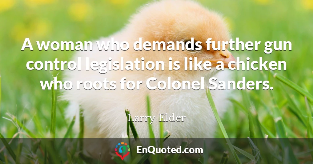 A woman who demands further gun control legislation is like a chicken who roots for Colonel Sanders.