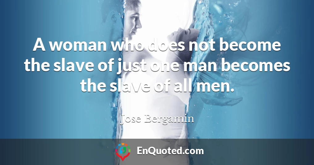 A woman who does not become the slave of just one man becomes the slave of all men.