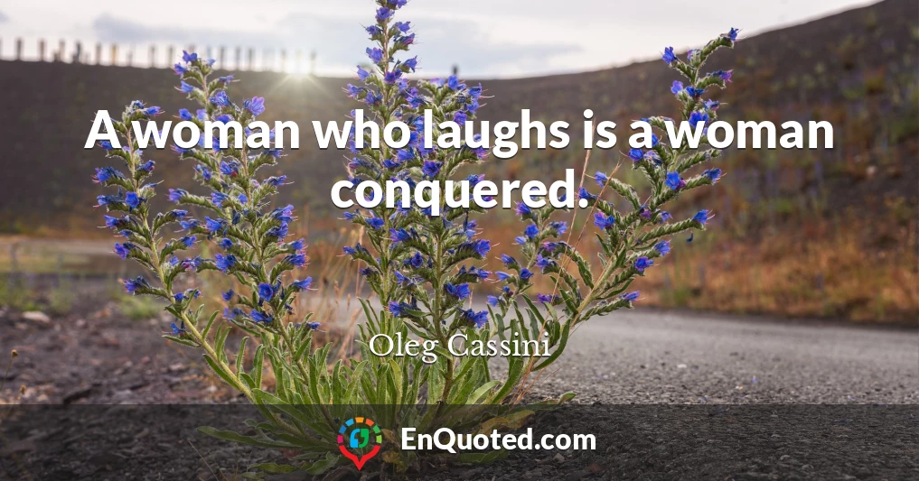 A woman who laughs is a woman conquered.