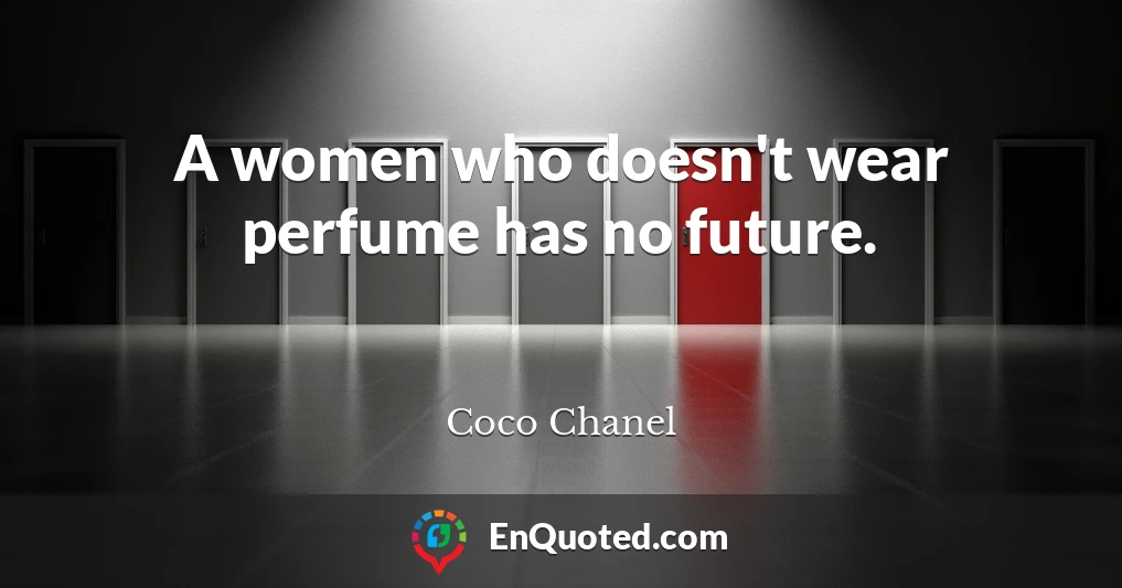 A women who doesn't wear perfume has no future.